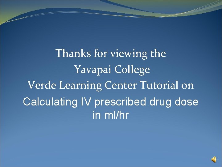 Thanks for viewing the Yavapai College Verde Learning Center Tutorial on Calculating IV prescribed