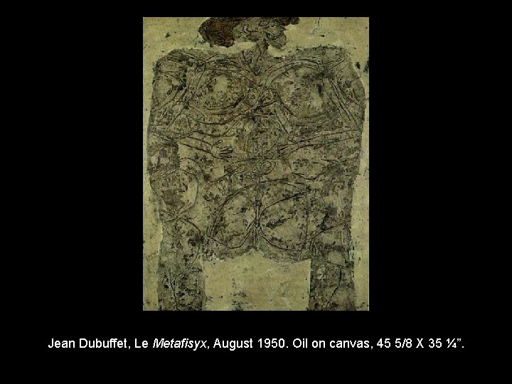 Jean Dubuffet, Le Metafisyx, August 1950. Oil on canvas, 45 5/8 X 35 ¼”.