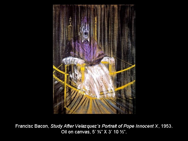 Francisc Bacon, Study After Velazquez’s Portrait of Pope Innocent X, 1953. Oil on canvas,