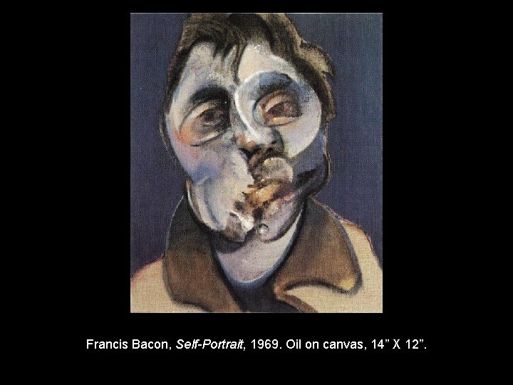 Francis Bacon, Self-Portrait, 1969. Oil on canvas, 14” X 12”. 