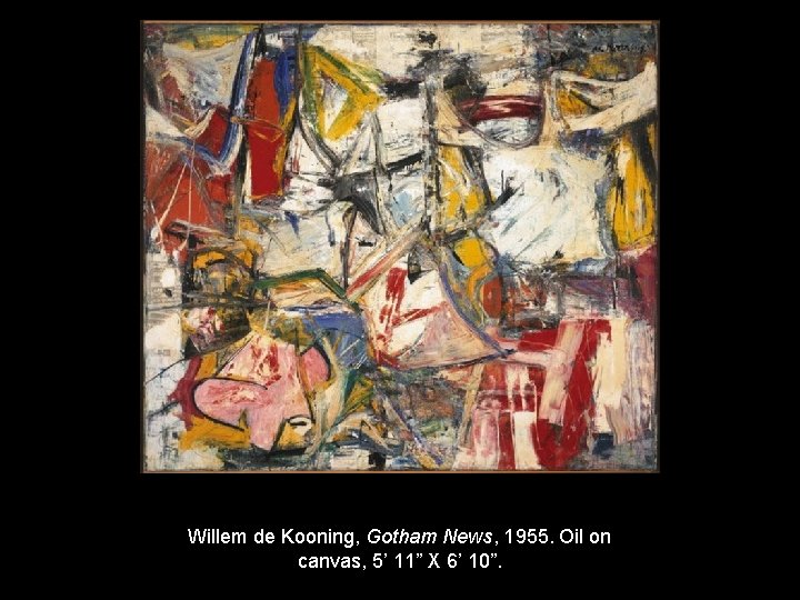 Willem de Kooning, Gotham News, 1955. Oil on canvas, 5’ 11” X 6’ 10”.