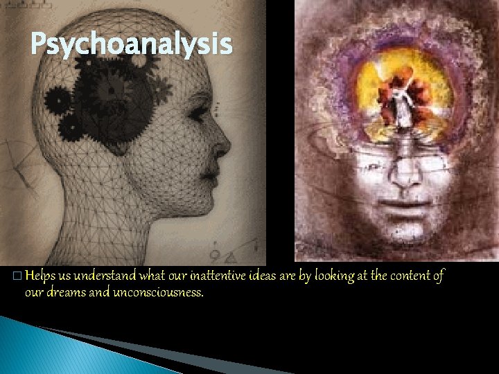 Psychoanalysis � Helps us understand what our inattentive ideas are by looking at the