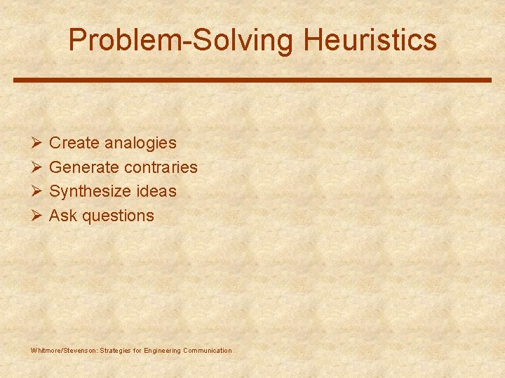 Problem-Solving Heuristics Ø Ø Create analogies Generate contraries Synthesize ideas Ask questions Whitmore/Stevenson: Strategies