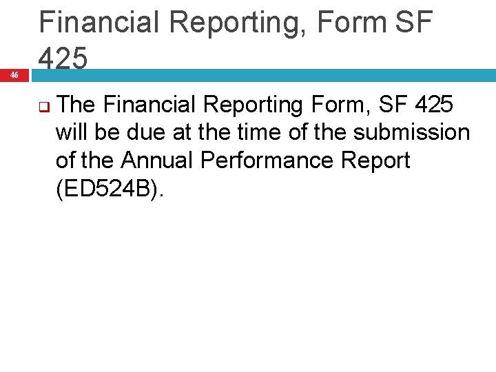 46 Financial Reporting, Form SF 425 q The Financial Reporting Form, SF 425 will