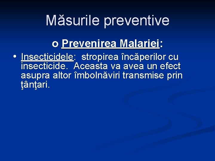 Măsurile preventive o Prevenirea Malariei: • Insecticidele: stropirea încăperilor cu insecticide. Aceasta va avea