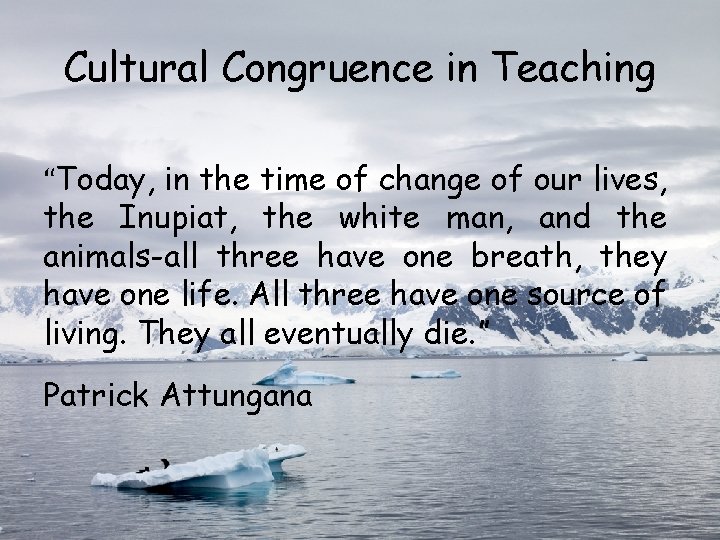 Cultural Congruence in Teaching “Today, in the time of change of our lives, the