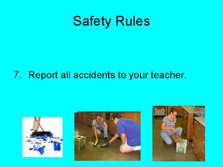 Safety Rules 7. Report all accidents to your teacher. 