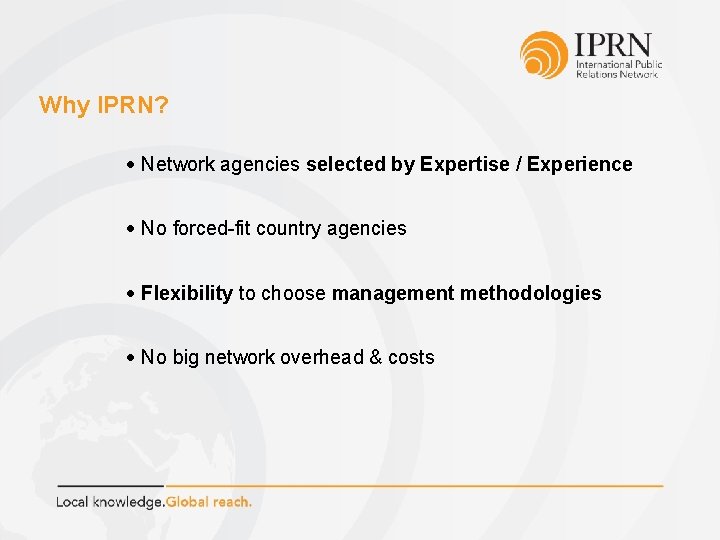 Why IPRN? Network agencies selected by Expertise / Experience No forced-fit country agencies Flexibility