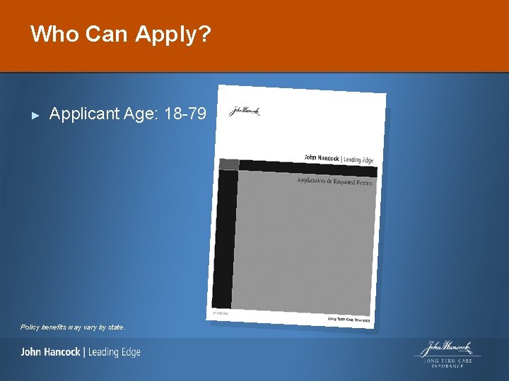 Who Can Apply? ► Applicant Age: 18 -79 Policy benefits may vary by state.