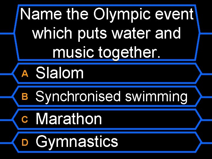 Name the Olympic event which puts water and music together. A Slalom B Synchronised