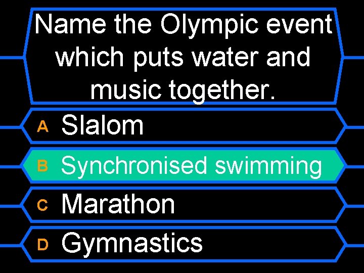 Name the Olympic event which puts water and music together. A Slalom B Synchronised