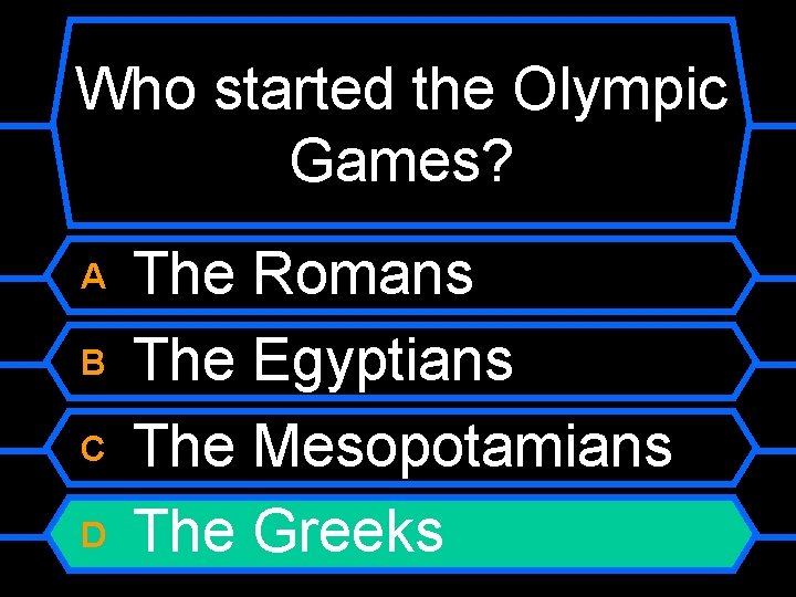 Who started the Olympic Games? A B C D The Romans The Egyptians The
