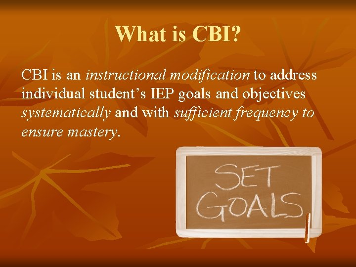 What is CBI? CBI is an instructional modification to address individual student’s IEP goals