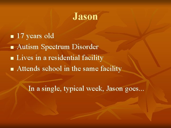 Jason n n 17 years old Autism Spectrum Disorder Lives in a residential facility