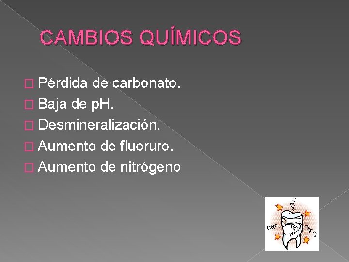 CAMBIOS QUÍMICOS � Pérdida de carbonato. � Baja de p. H. � Desmineralización. �