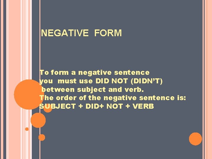NEGATIVE FORM To form a negative sentence you must use DID NOT (DIDN’T) between