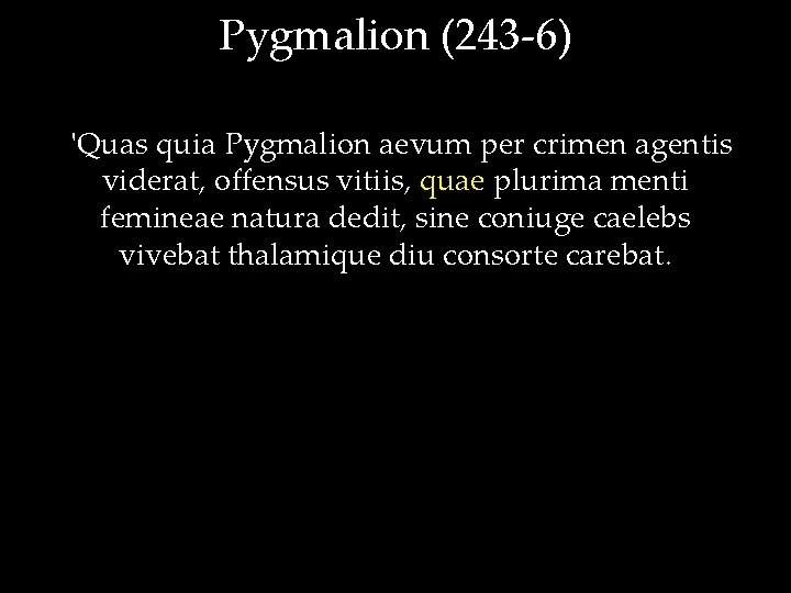 Pygmalion (243 -6) 'Quas quia Pygmalion aevum per crimen agentis viderat, offensus vitiis, quae