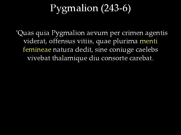 Pygmalion (243 -6) 'Quas quia Pygmalion aevum per crimen agentis viderat, offensus vitiis, quae