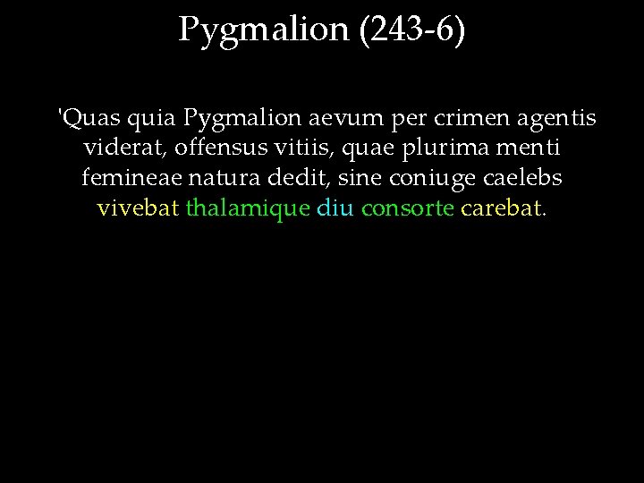 Pygmalion (243 -6) 'Quas quia Pygmalion aevum per crimen agentis viderat, offensus vitiis, quae