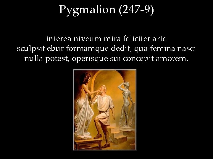 Pygmalion (247 -9) interea niveum mira feliciter arte sculpsit ebur formamque dedit, qua femina