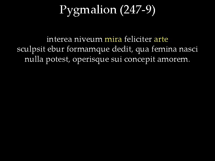 Pygmalion (247 -9) interea niveum mira feliciter arte sculpsit ebur formamque dedit, qua femina