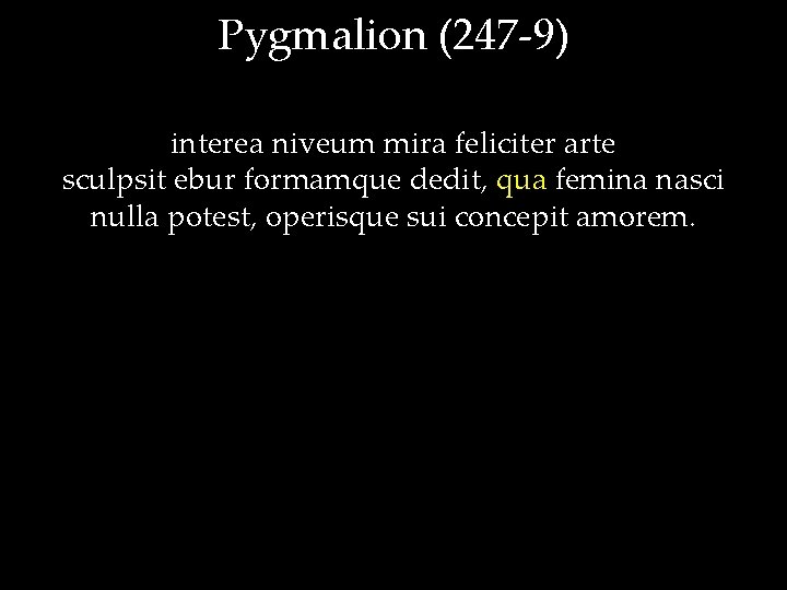 Pygmalion (247 -9) interea niveum mira feliciter arte sculpsit ebur formamque dedit, qua femina