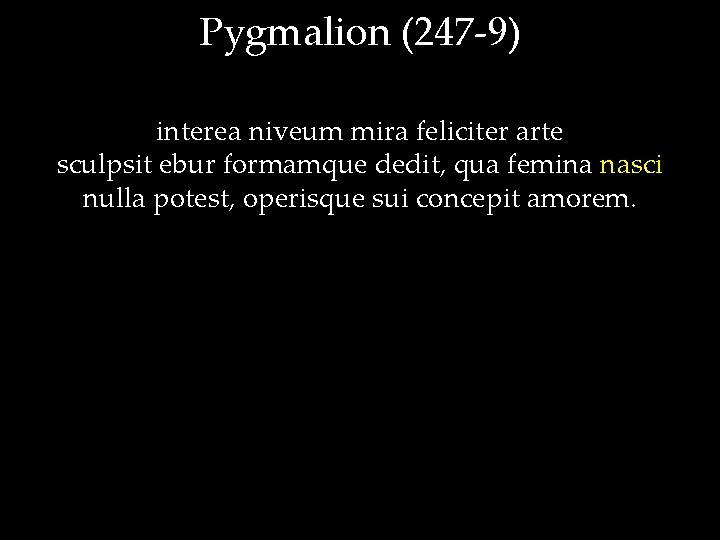 Pygmalion (247 -9) interea niveum mira feliciter arte sculpsit ebur formamque dedit, qua femina