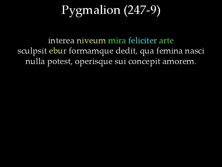 Pygmalion (247 -9) interea niveum mira feliciter arte sculpsit ebur formamque dedit, qua femina