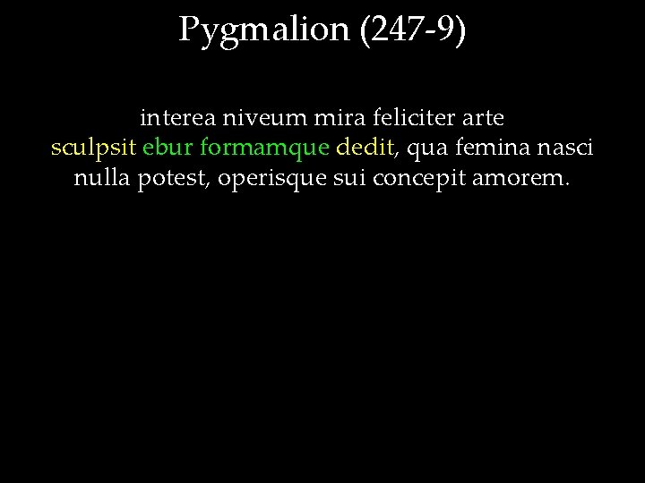 Pygmalion (247 -9) interea niveum mira feliciter arte sculpsit ebur formamque dedit, qua femina