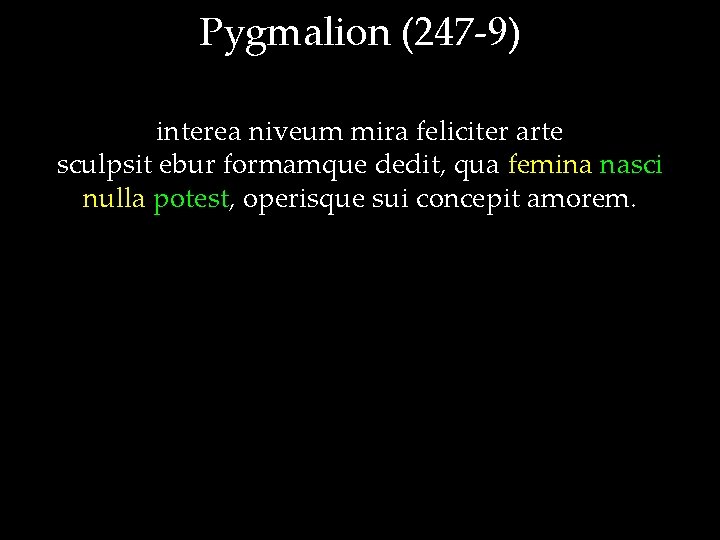 Pygmalion (247 -9) interea niveum mira feliciter arte sculpsit ebur formamque dedit, qua femina
