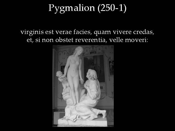 Pygmalion (250 -1) virginis est verae facies, quam vivere credas, et, si non obstet