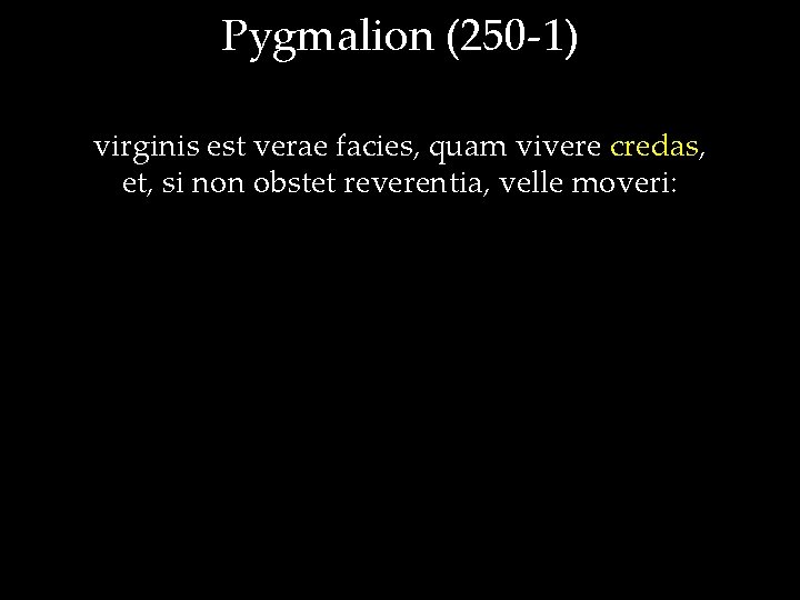 Pygmalion (250 -1) virginis est verae facies, quam vivere credas, et, si non obstet