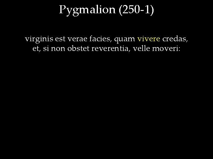 Pygmalion (250 -1) virginis est verae facies, quam vivere credas, et, si non obstet