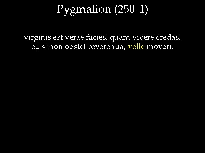 Pygmalion (250 -1) virginis est verae facies, quam vivere credas, et, si non obstet
