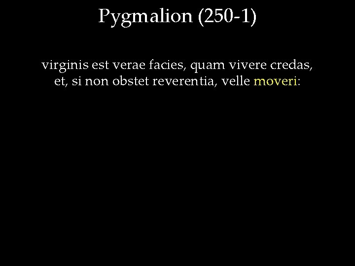 Pygmalion (250 -1) virginis est verae facies, quam vivere credas, et, si non obstet