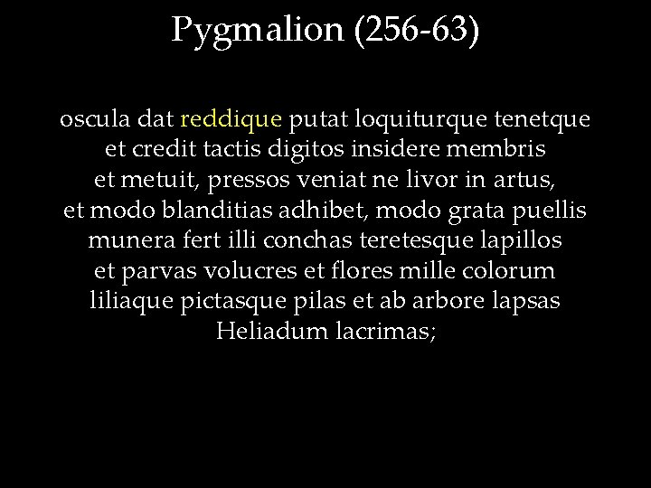 Pygmalion (256 -63) oscula dat reddique putat loquiturque tenetque et credit tactis digitos insidere