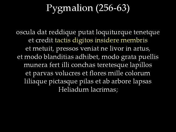 Pygmalion (256 -63) oscula dat reddique putat loquiturque tenetque et credit tactis digitos insidere