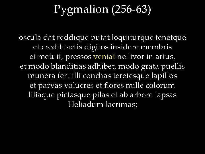 Pygmalion (256 -63) oscula dat reddique putat loquiturque tenetque et credit tactis digitos insidere