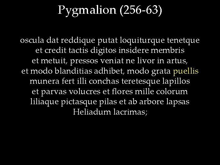 Pygmalion (256 -63) oscula dat reddique putat loquiturque tenetque et credit tactis digitos insidere