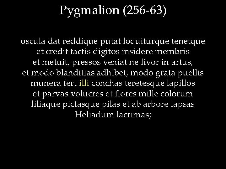 Pygmalion (256 -63) oscula dat reddique putat loquiturque tenetque et credit tactis digitos insidere
