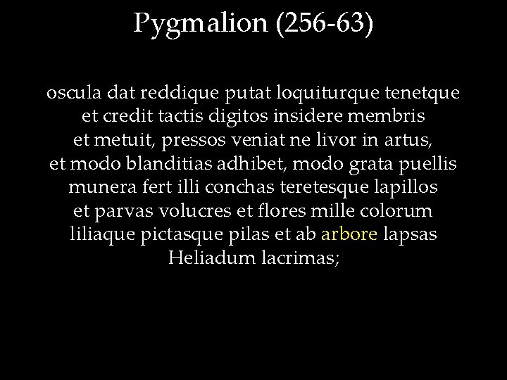 Pygmalion (256 -63) oscula dat reddique putat loquiturque tenetque et credit tactis digitos insidere