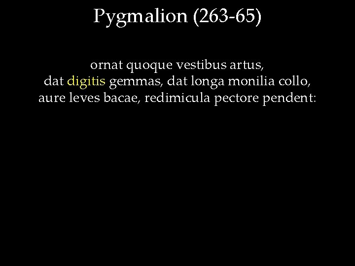 Pygmalion (263 -65) ornat quoque vestibus artus, dat digitis gemmas, dat longa monilia collo,
