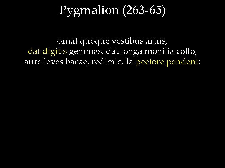 Pygmalion (263 -65) ornat quoque vestibus artus, dat digitis gemmas, dat longa monilia collo,