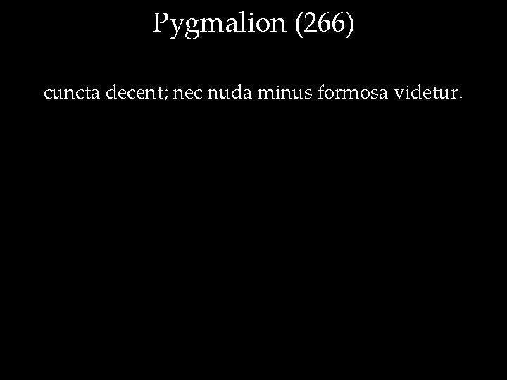 Pygmalion (266) cuncta decent; nec nuda minus formosa videtur. 