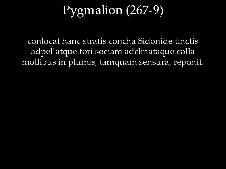 Pygmalion (267 -9) conlocat hanc stratis concha Sidonide tinctis adpellatque tori sociam adclinataque colla