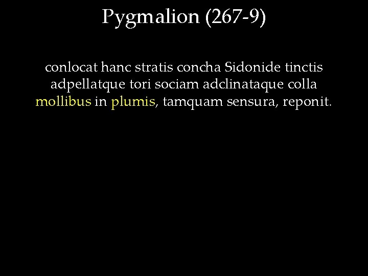 Pygmalion (267 -9) conlocat hanc stratis concha Sidonide tinctis adpellatque tori sociam adclinataque colla
