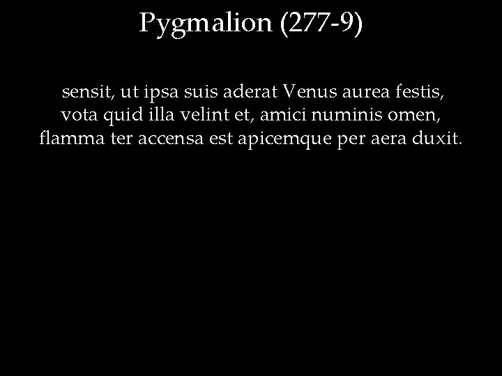 Pygmalion (277 -9) sensit, ut ipsa suis aderat Venus aurea festis, vota quid illa