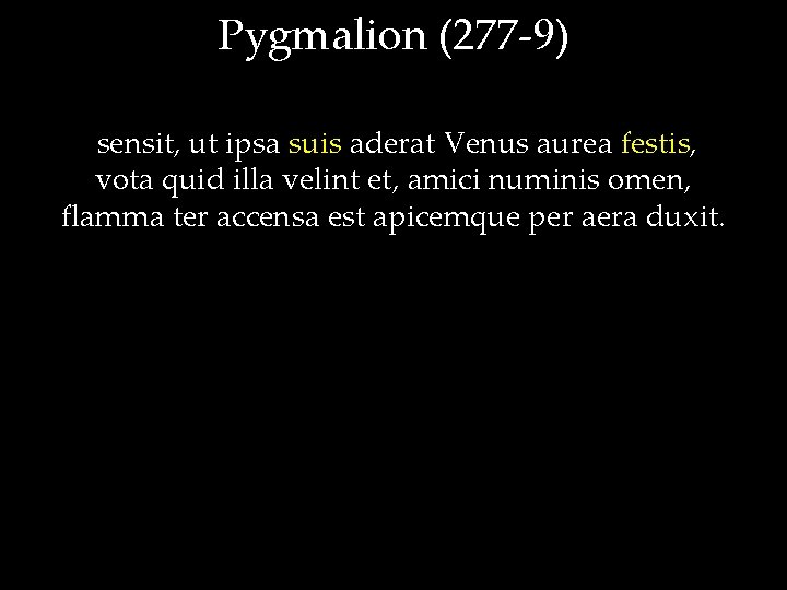 Pygmalion (277 -9) sensit, ut ipsa suis aderat Venus aurea festis, vota quid illa