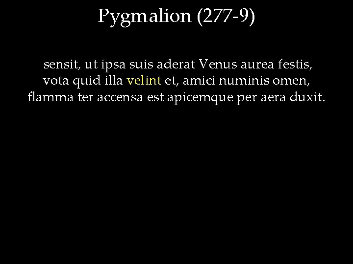 Pygmalion (277 -9) sensit, ut ipsa suis aderat Venus aurea festis, vota quid illa