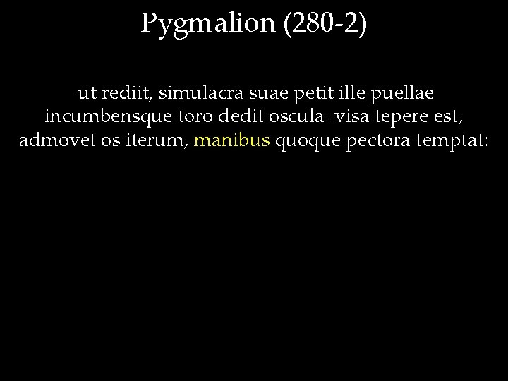 Pygmalion (280 -2) ut rediit, simulacra suae petit ille puellae incumbensque toro dedit oscula: